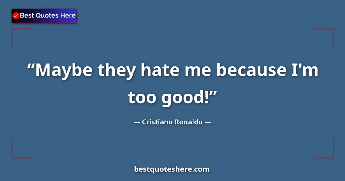 Quote by Cristiano Ronaldo: Maybe they hate me because I'm too good!...