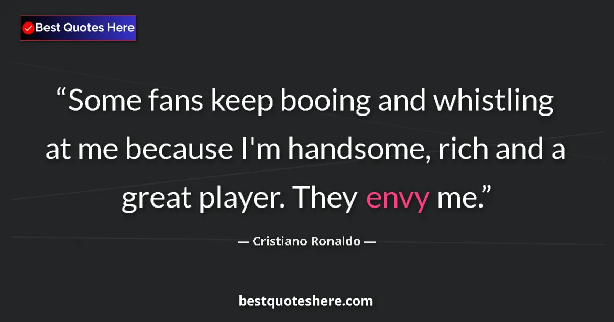 Quote by Cristiano Ronaldo: Some fans keep booing and whistling at me because I'm handsome, rich and a great player. They envy m...