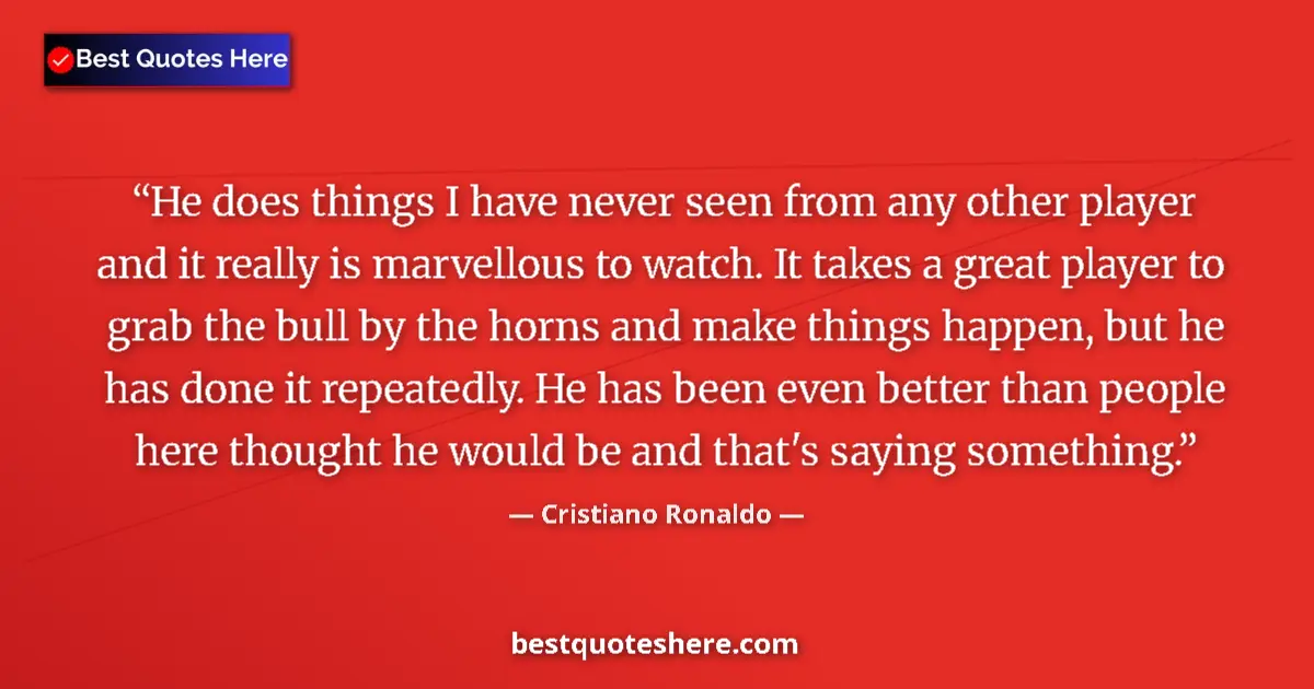 Quote by Cristiano Ronaldo: He does things I have never seen from any other player and it really is marvellous to watch. It take...