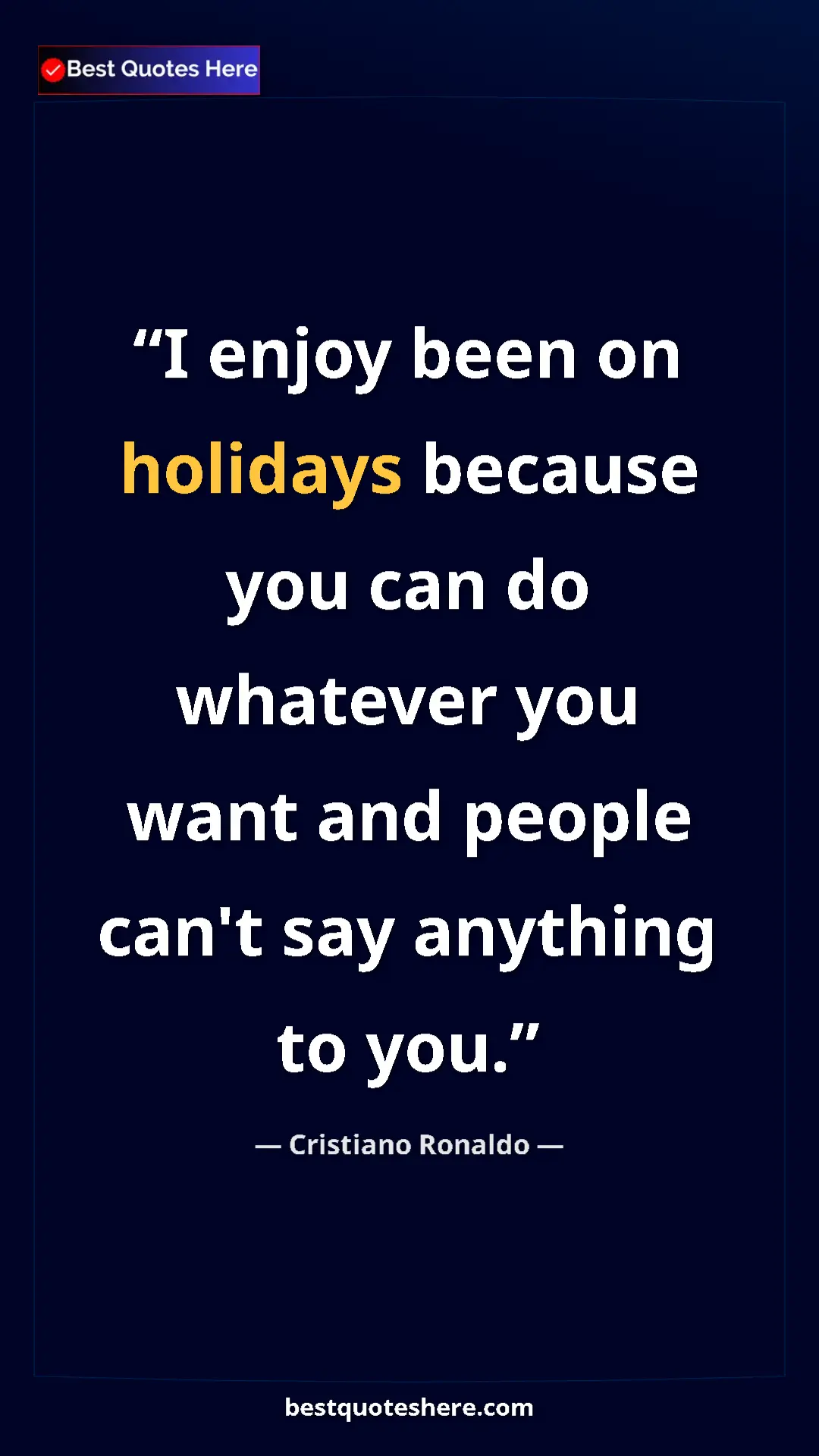 Cristiano Ronaldo Quote Card: "I enjoy been on holidays because you can do whatever you..." Pinterest quote poster by Cristiano Ronaldo: "I enjoy been on holidays because you can do whatever you..."