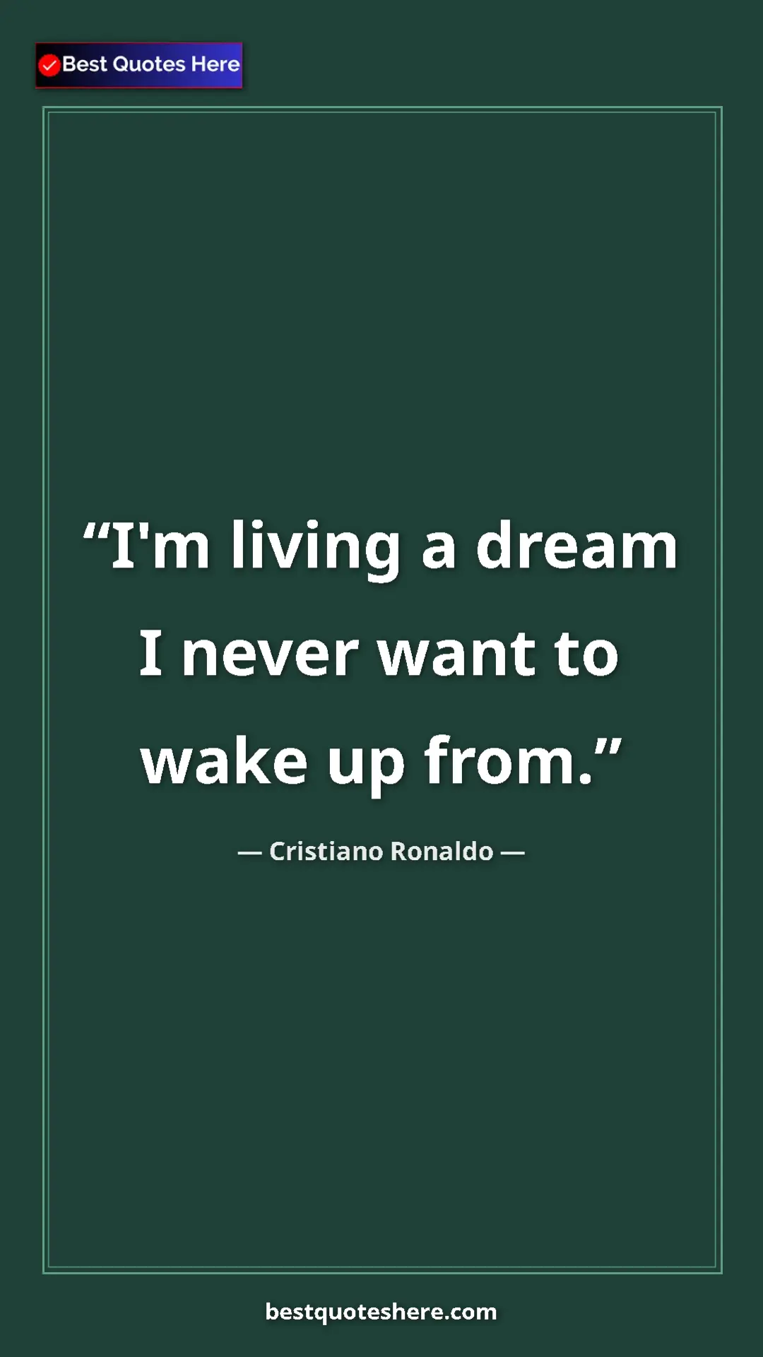 Cristiano Ronaldo Quote Card: "I'm living a dream I never want to wake up from." Pinterest quote poster by Cristiano Ronaldo: "I'm living a dream I never want to wake up from."