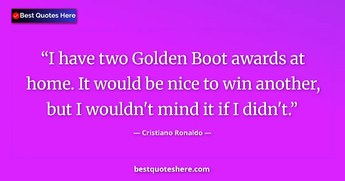 Quote by Cristiano Ronaldo: I have two Golden Boot awards at home. It would be nice to win another, but I wouldn't mind it if I ...