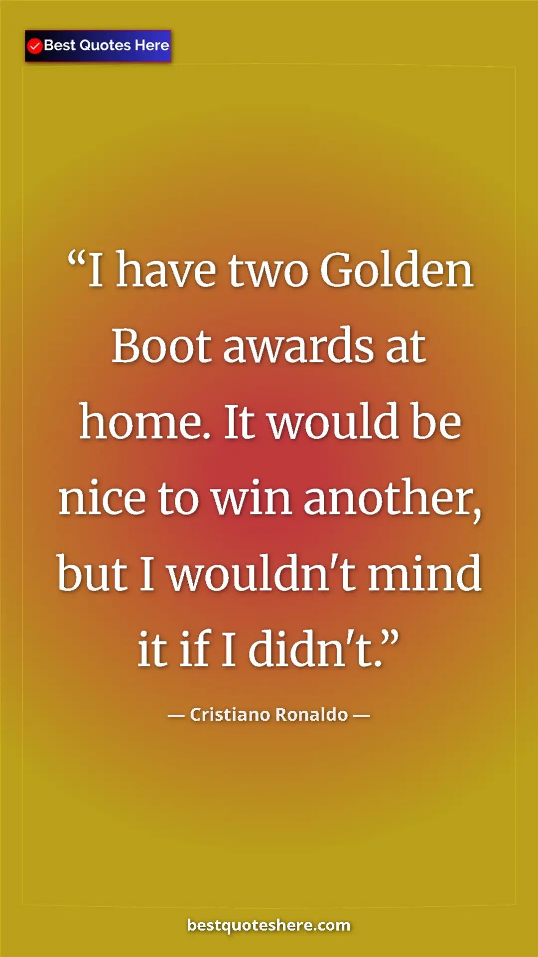 Cristiano Ronaldo Quote Card: "I have two Golden Boot awards at home. It would be nice to..." Pinterest quote poster by Cristiano Ronaldo: "I have two Golden Boot awards at home. It would be nice to..."