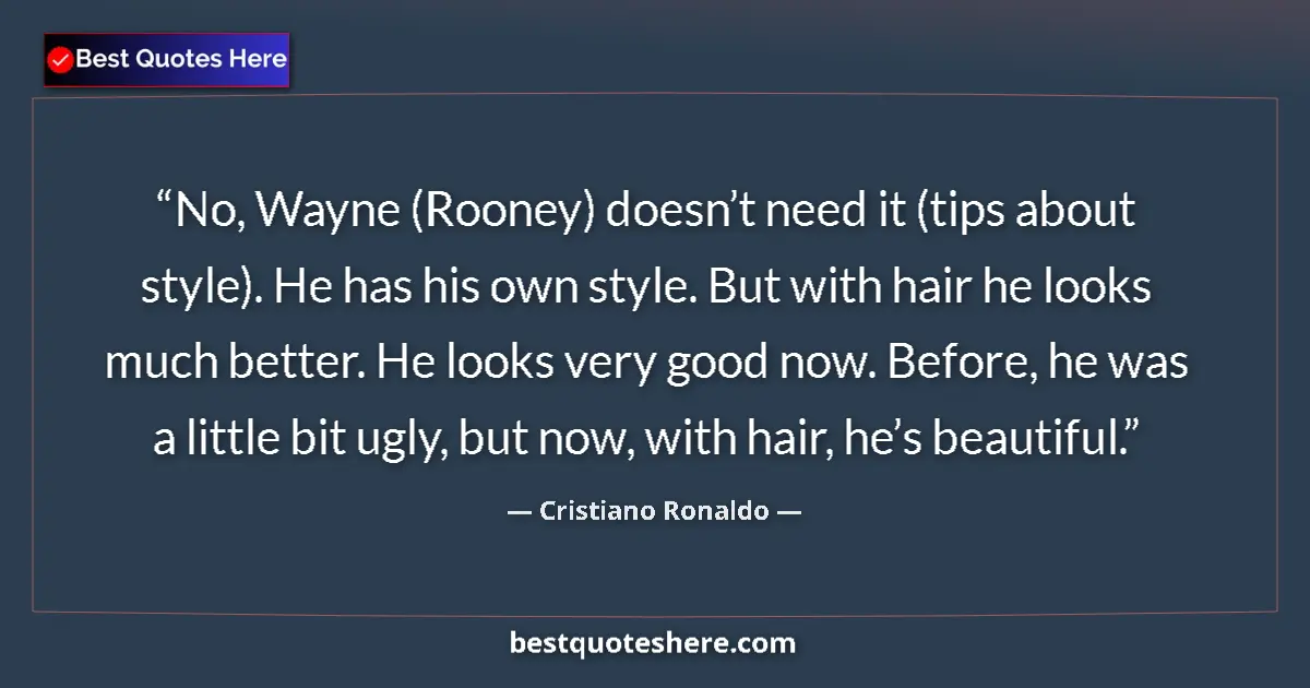 Quote by Cristiano Ronaldo: No, Wayne (Rooney) doesn’t need it (tips about style). He has his own style. But with hair he looks ...