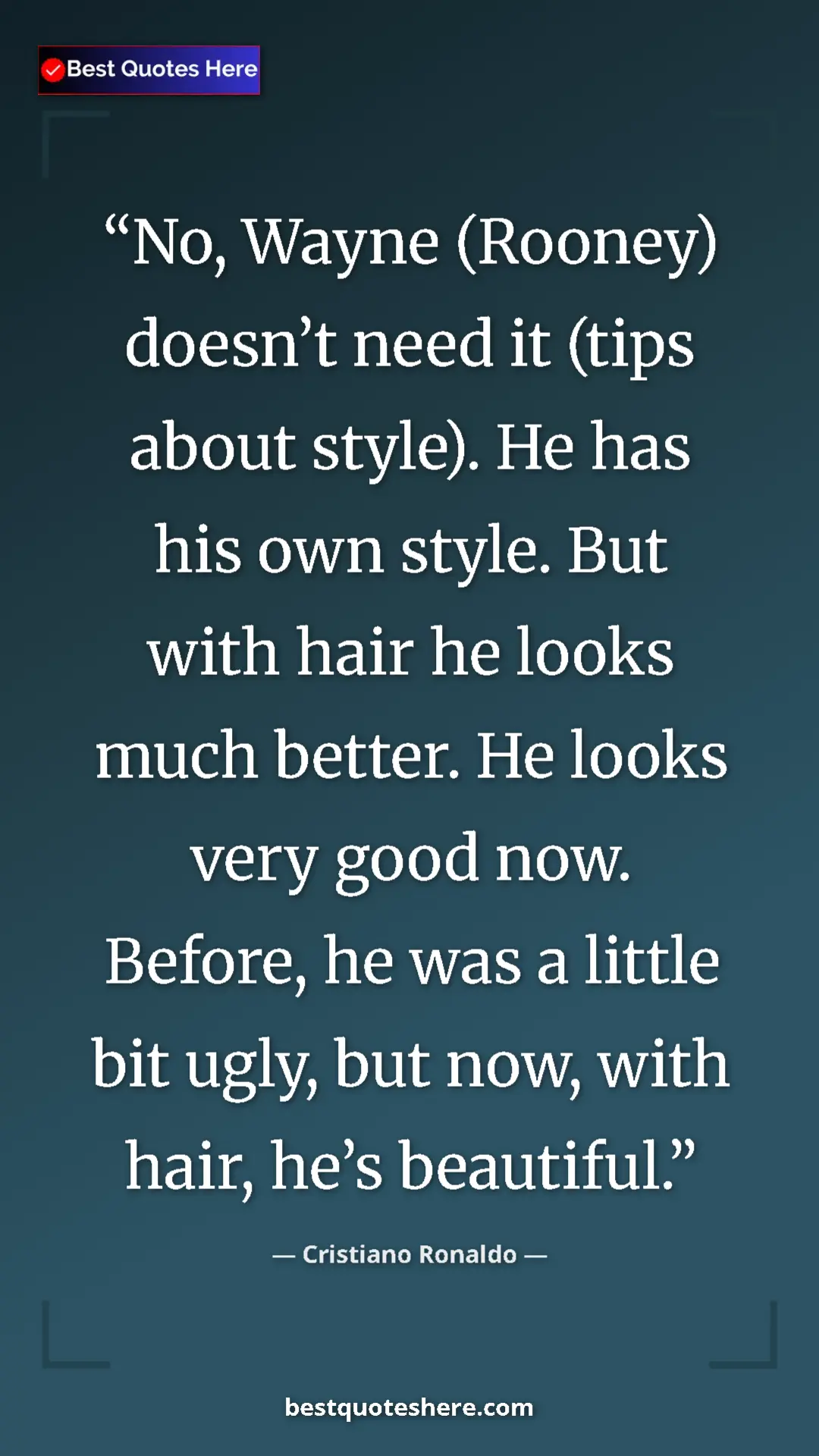Cristiano Ronaldo Quote Card: "No, Wayne (Rooney) doesn’t need it (tips about style). He..." Pinterest quote poster by Cristiano Ronaldo: "No, Wayne (Rooney) doesn’t need it (tips about style). He..."