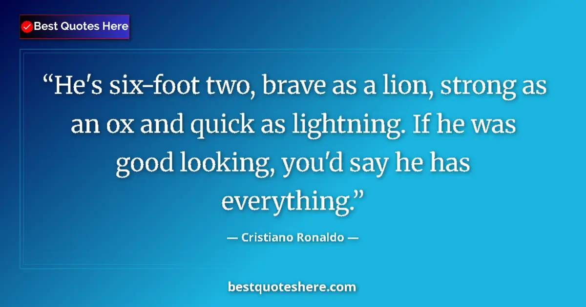 Quote by Cristiano Ronaldo: He's six-foot two, brave as a lion, strong as an ox and quick as lightning. If he was good looking, ...