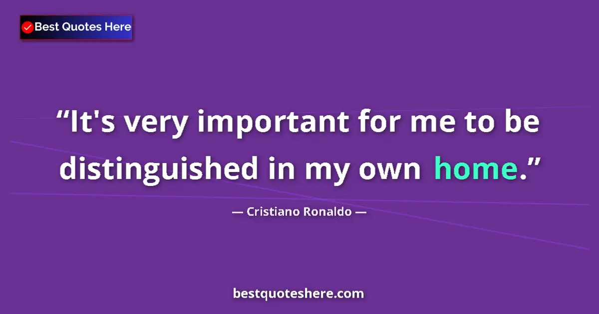 Quote by Cristiano Ronaldo: It's very important for me to be distinguished in my own home....