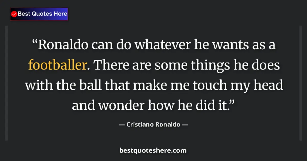 Quote by Cristiano Ronaldo: Ronaldo can do whatever he wants as a footballer. There are some things he does with the ball that m...