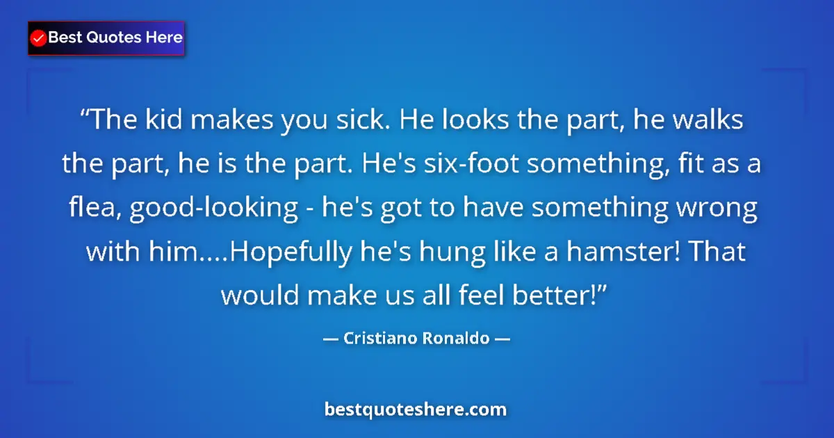 Quote by Cristiano Ronaldo: The kid makes you sick. He looks the part, he walks the part, he is the part. He's six-foot somethin...