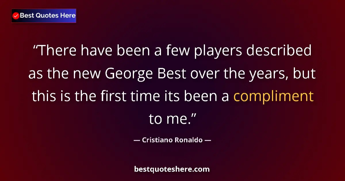 Quote by Cristiano Ronaldo: There have been a few players described as the new George Best over the years, but this is the first...