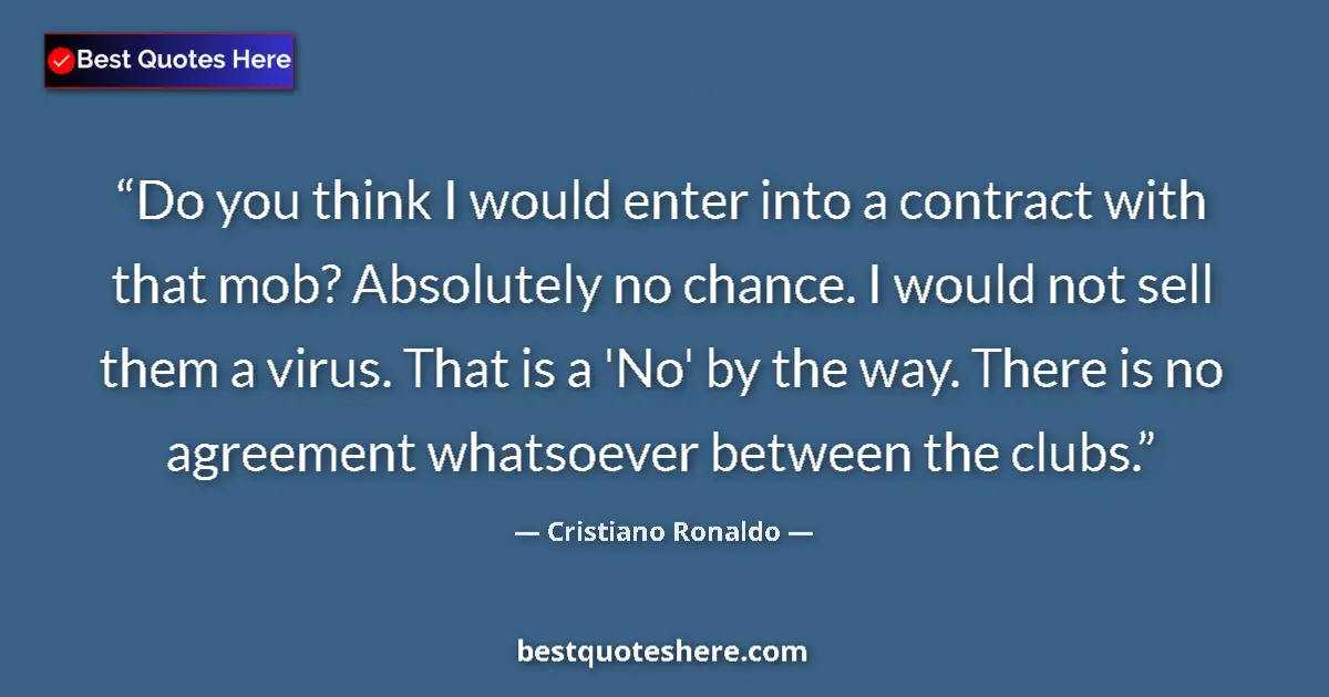 Quote by Cristiano Ronaldo: Do you think I would enter into a contract with that mob? Absolutely no chance. I would not sell the...