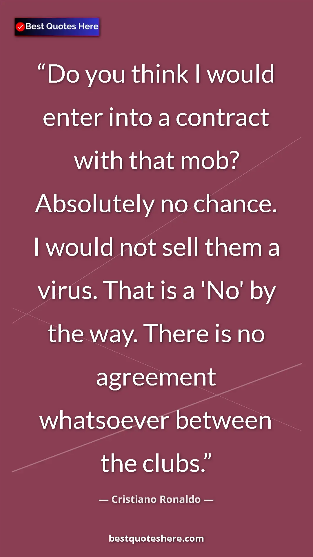 Cristiano Ronaldo Quote Card: "Do you think I would enter into a contract with that mob?..." Pinterest quote poster by Cristiano Ronaldo: "Do you think I would enter into a contract with that mob?..."