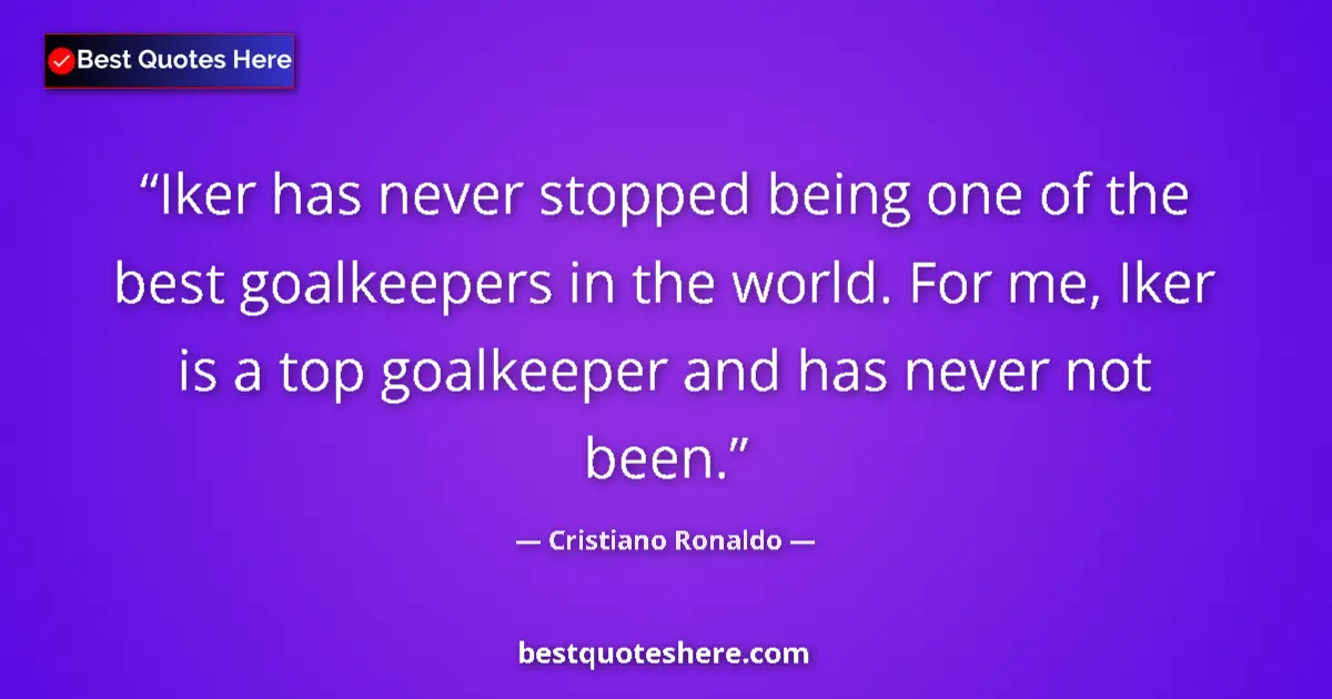 Quote by Cristiano Ronaldo: Iker has never stopped being one of the best goalkeepers in the world. For me, Iker is a top goalkee...