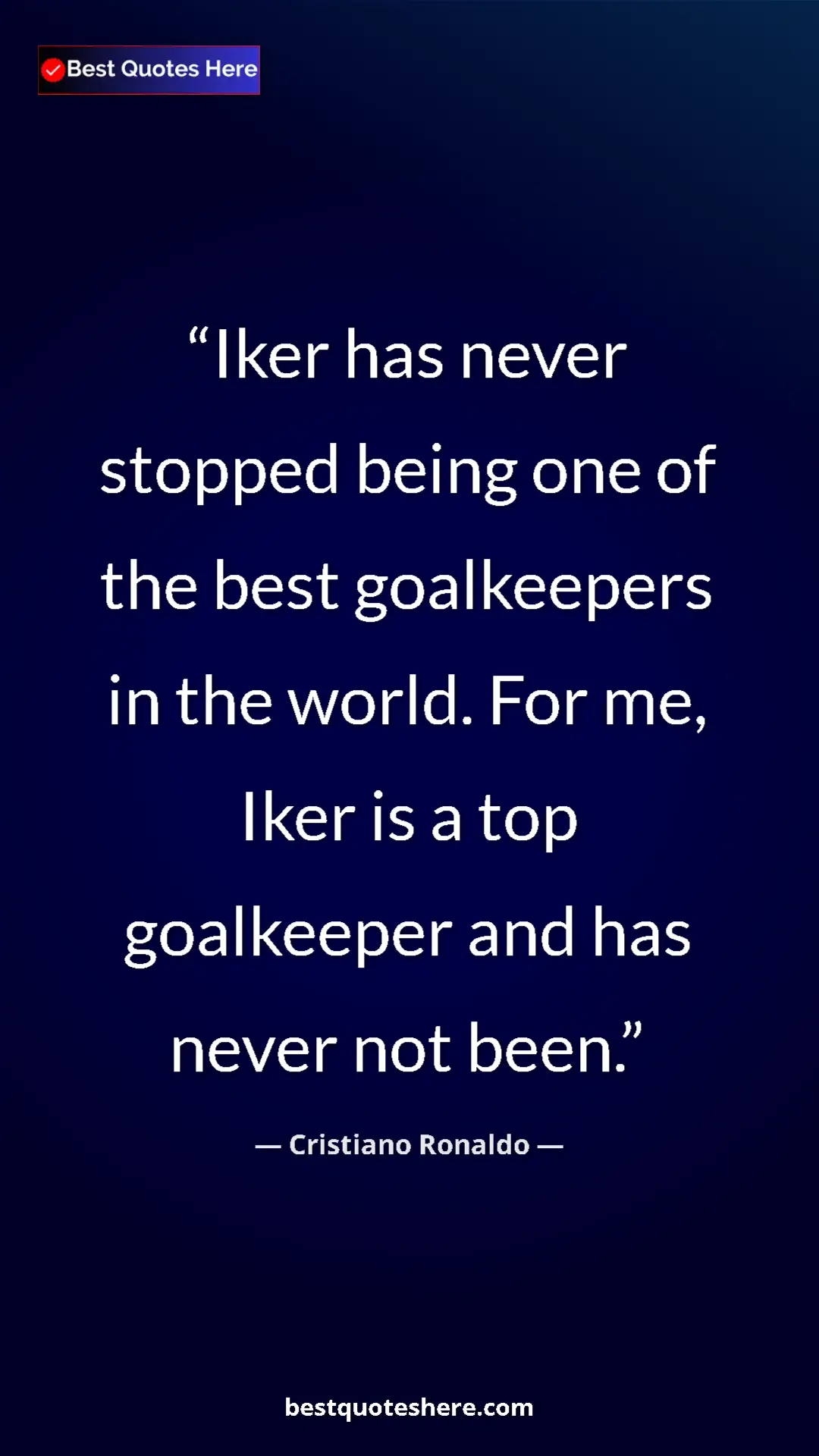Cristiano Ronaldo Quote Card: "Iker has never stopped being one of the best goalkeepers in..." Pinterest quote poster by Cristiano Ronaldo: "Iker has never stopped being one of the best goalkeepers in..."