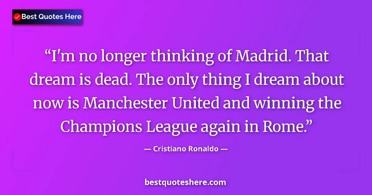 Quote by Cristiano Ronaldo: I'm no longer thinking of Madrid. That dream is dead. The only thing I dream about now is Manchester...