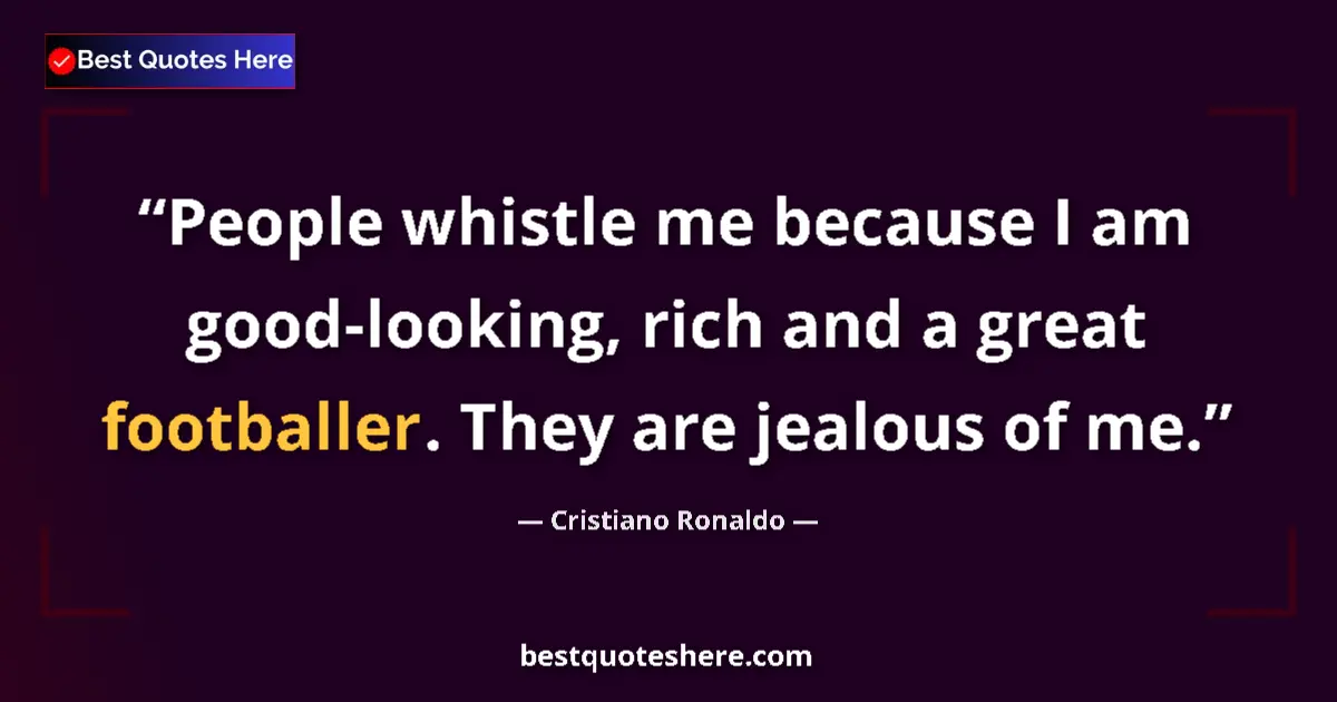 Quote by Cristiano Ronaldo: People whistle me because I am good-looking, rich and a great footballer. They are jealous of me....