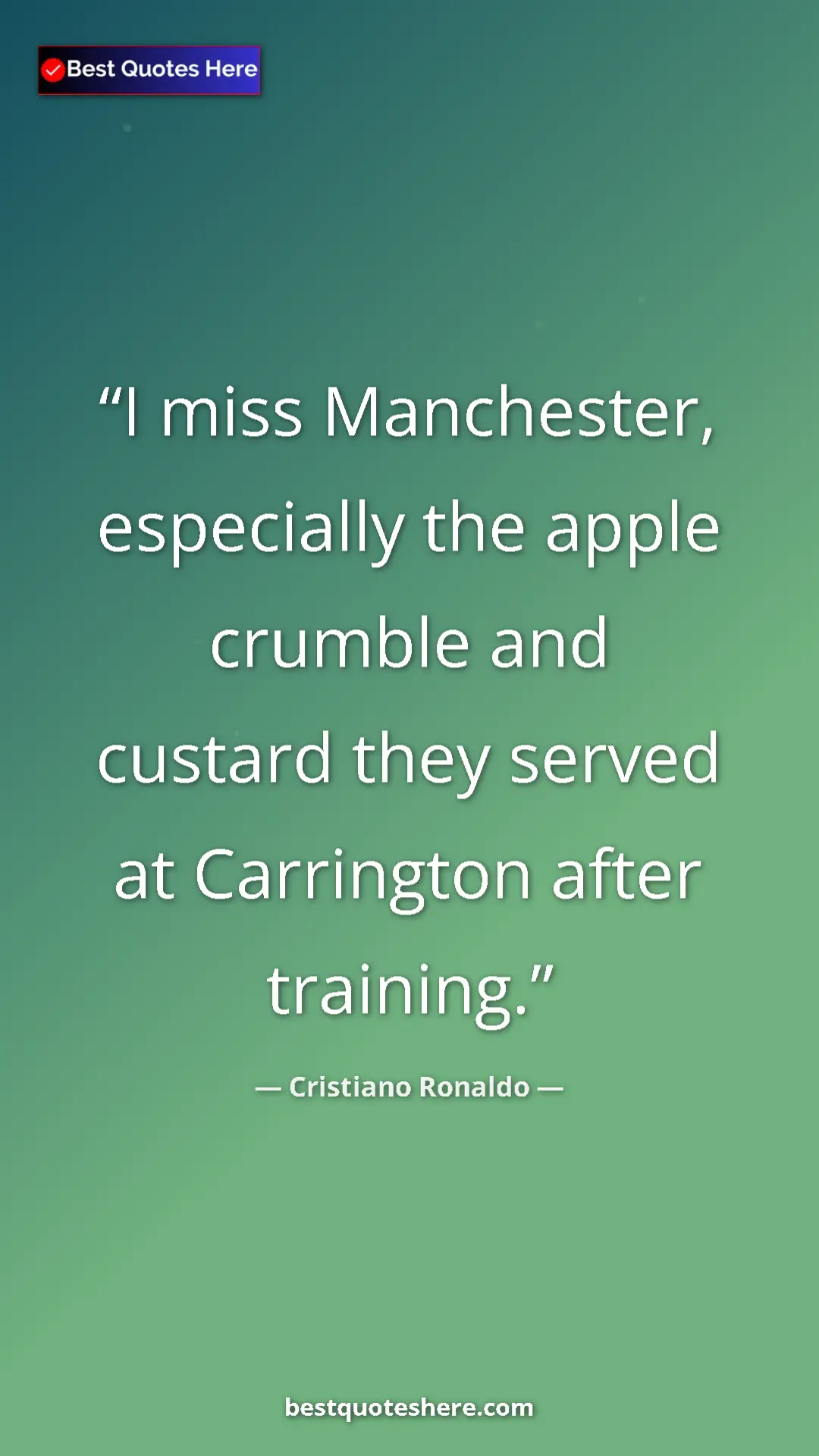 Cristiano Ronaldo Quote Card: "I miss Manchester, especially the apple crumble and custard..." Pinterest quote poster by Cristiano Ronaldo: "I miss Manchester, especially the apple crumble and custard..."