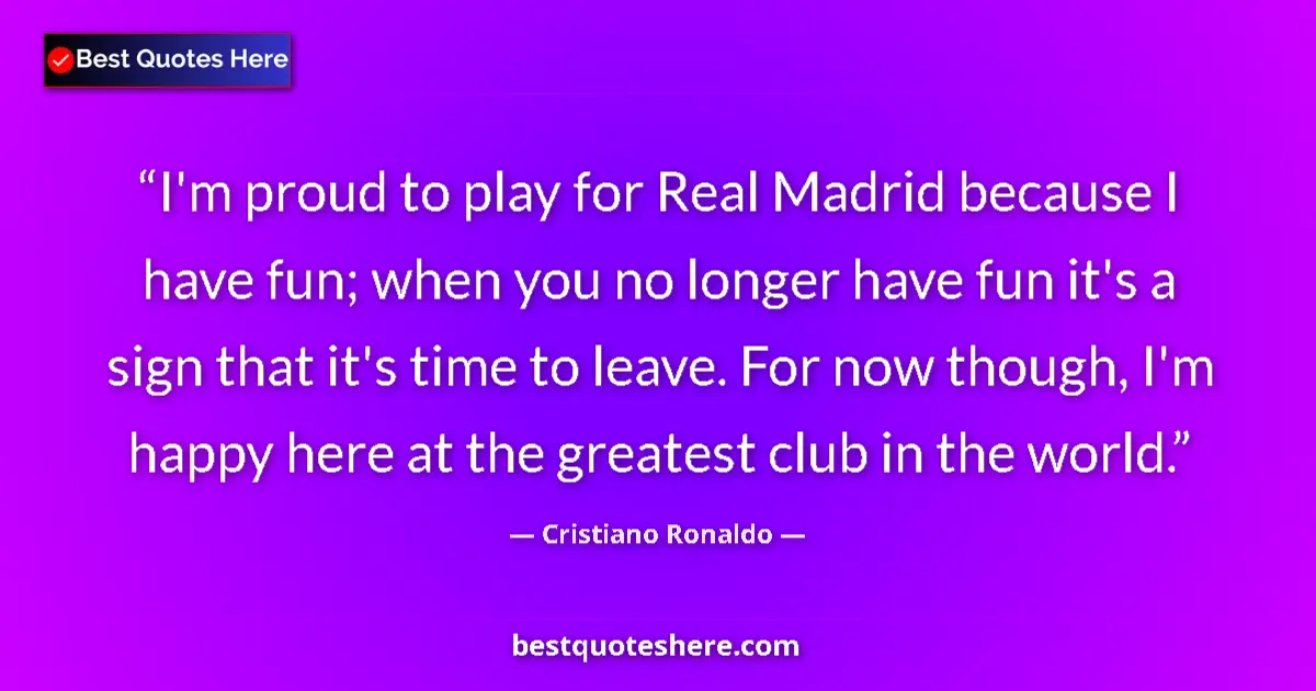 Quote by Cristiano Ronaldo: I'm proud to play for Real Madrid because I have fun; when you no longer have fun it's a sign that i...