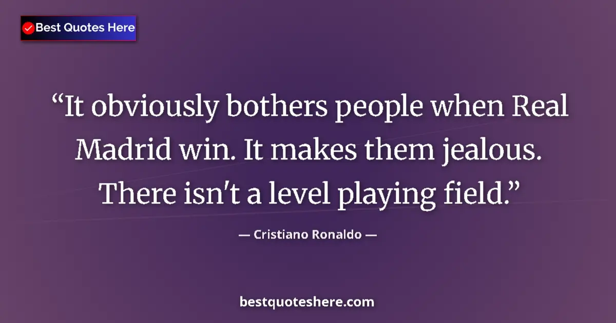 Quote by Cristiano Ronaldo: It obviously bothers people when Real Madrid win. It makes them jealous. There isn't a level playing...