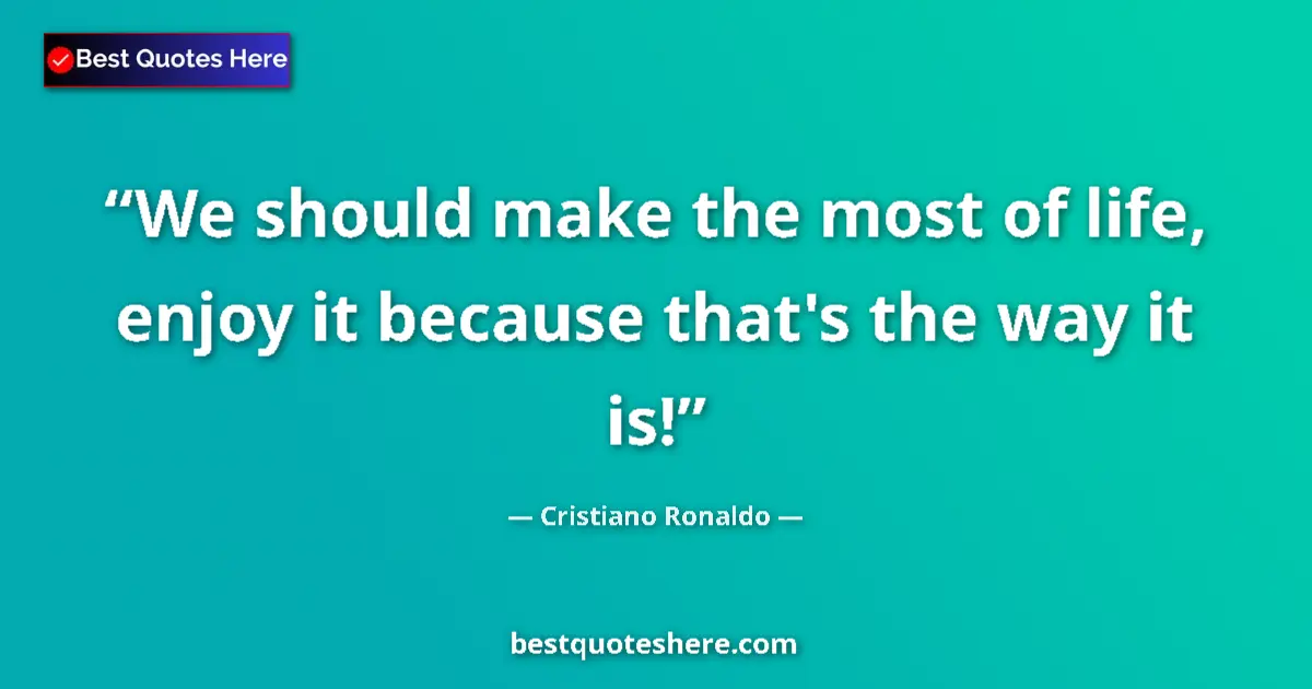 Quote by Cristiano Ronaldo: We should make the most of life, enjoy it because that's the way it is!...