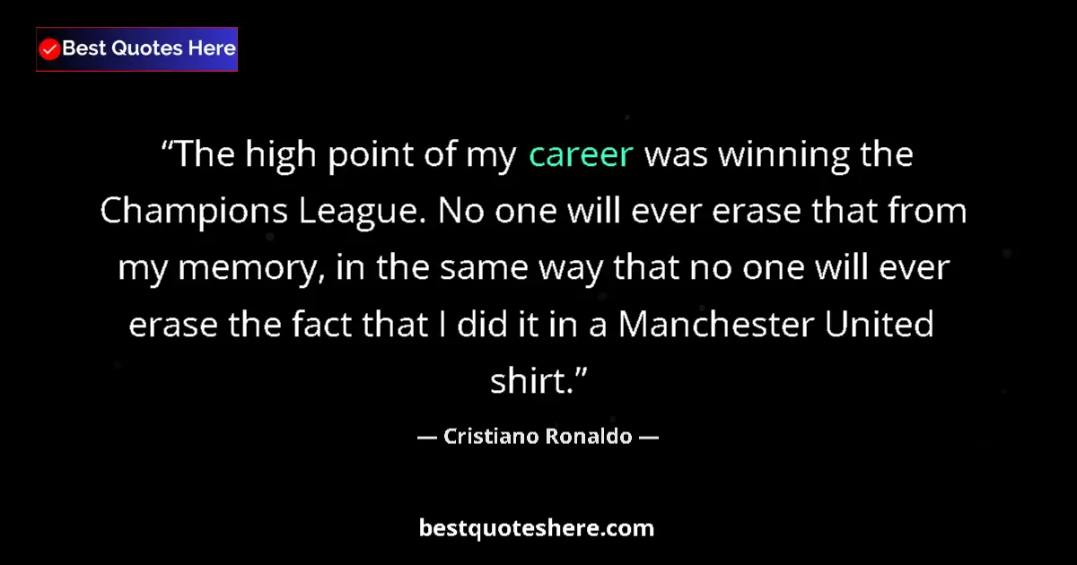 Quote by Cristiano Ronaldo: The high point of my career was winning the Champions League. No one will ever erase that from my me...