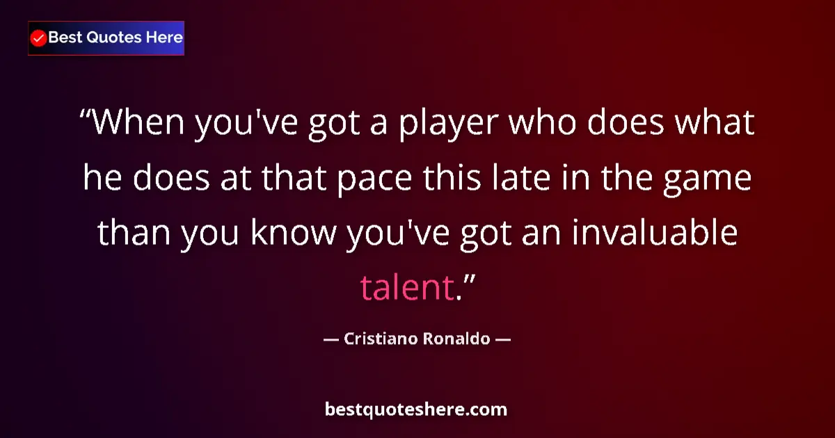 Quote by Cristiano Ronaldo: When you've got a player who does what he does at that pace this late in the game than you know you'...
