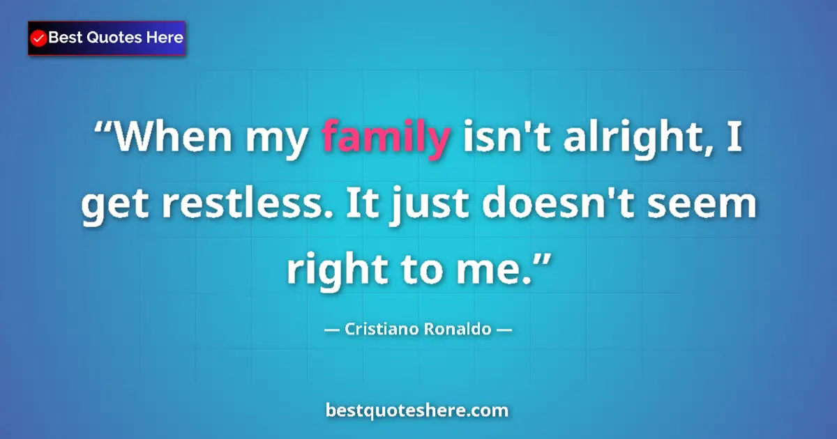 Quote by Cristiano Ronaldo: When my family isn't alright, I get restless. It just doesn't seem right to me....