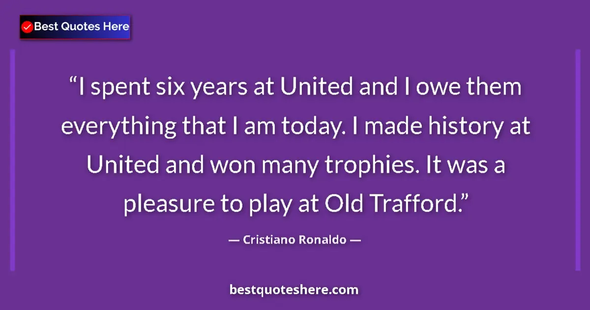 Quote by Cristiano Ronaldo: I spent six years at United and I owe them everyth