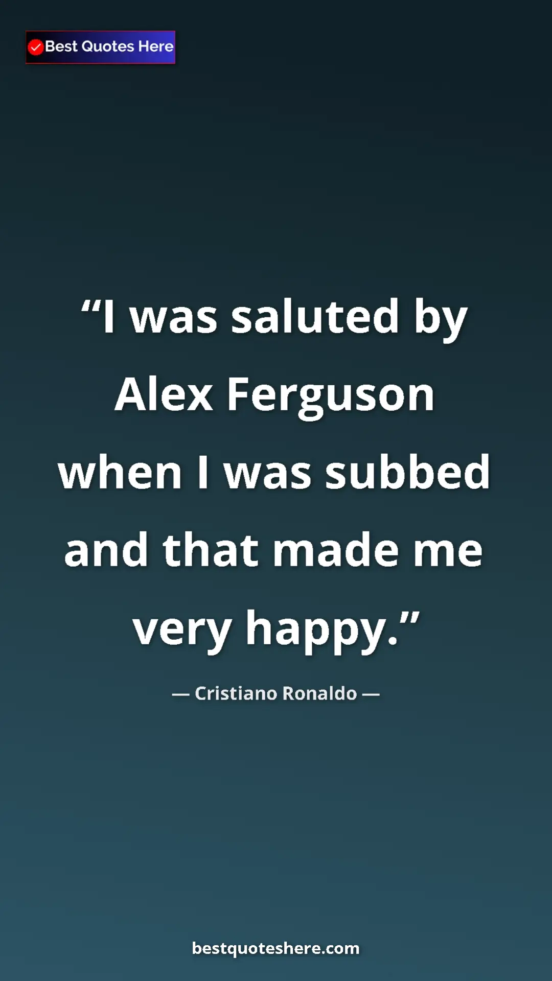 Cristiano Ronaldo Quote Card: "I was saluted by Alex Ferguson when I was subbed and that..." Pinterest quote poster by Cristiano Ronaldo: "I was saluted by Alex Ferguson when I was subbed and that..."