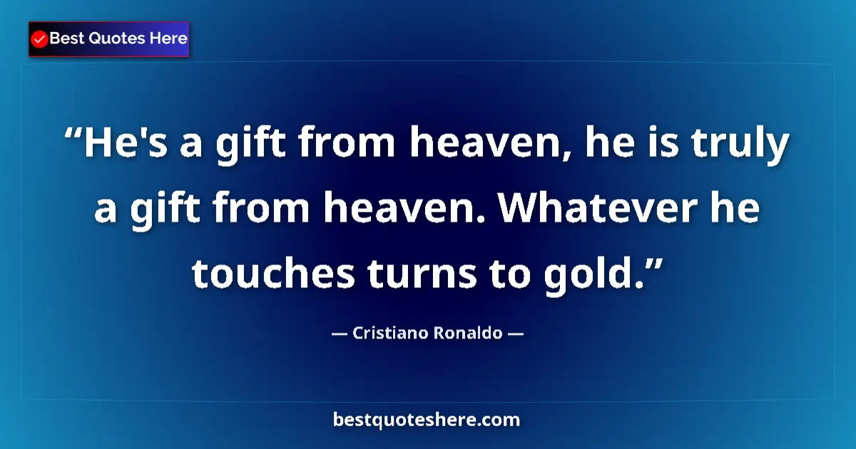 Quote by Cristiano Ronaldo: He's a gift from heaven, he is truly a gift from heaven. Whatever he touches turns to gold....