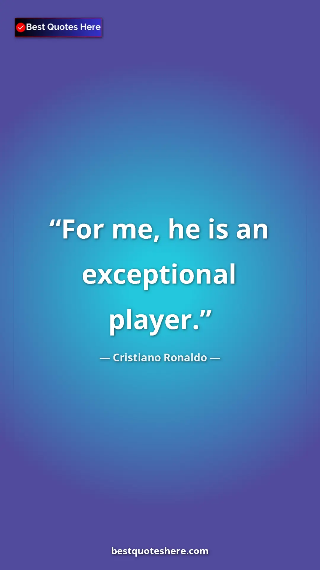 Cristiano Ronaldo Quote Card: "For me, he is an exceptional player." Pinterest quote poster by Cristiano Ronaldo: "For me, he is an exceptional player."