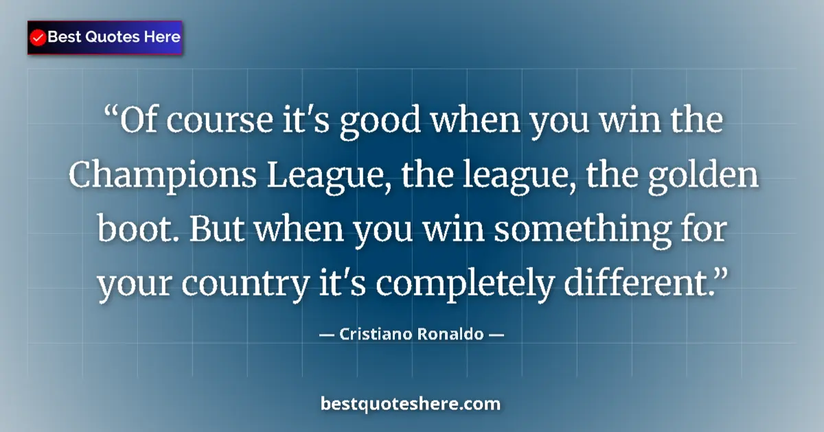 Quote by Cristiano Ronaldo: Of course it's good when you win the Champions League, the league, the golden boot. But when you win...