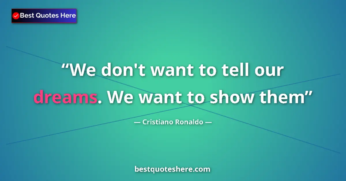 Quote by Cristiano Ronaldo: We don't want to tell our dreams. We want to show them...