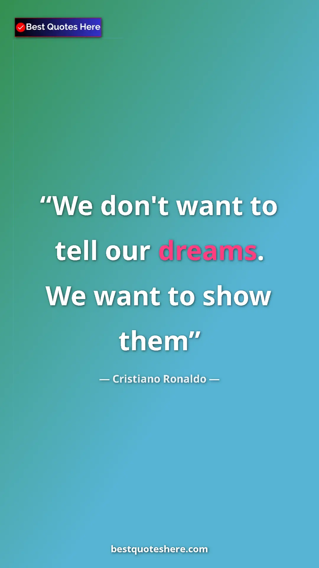 Cristiano Ronaldo Quote Card: "We don't want to tell our dreams. We want to show them" Pinterest quote poster by Cristiano Ronaldo: "We don't want to tell our dreams. We want to show them"