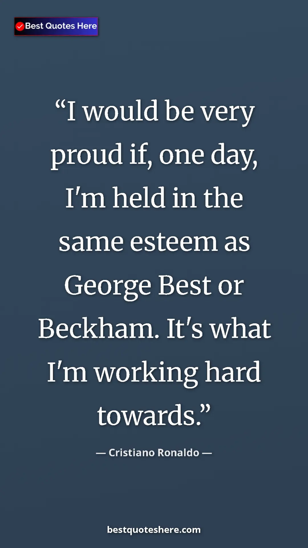 Pinterest quote poster by Cristiano Ronaldo: "I would be very proud if, one day, I'm held in the same..."