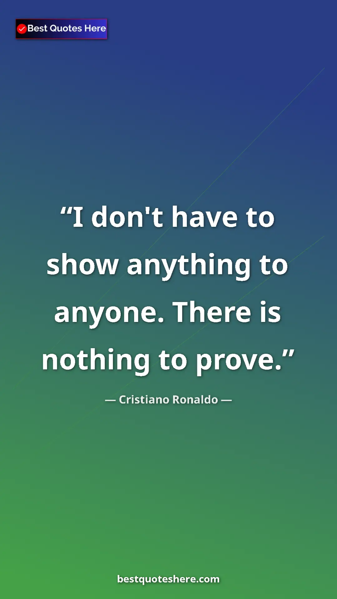 Cristiano Ronaldo Quote Card: "I don't have to show anything to anyone. There is nothing..." Pinterest quote poster by Cristiano Ronaldo: "I don't have to show anything to anyone. There is nothing..."