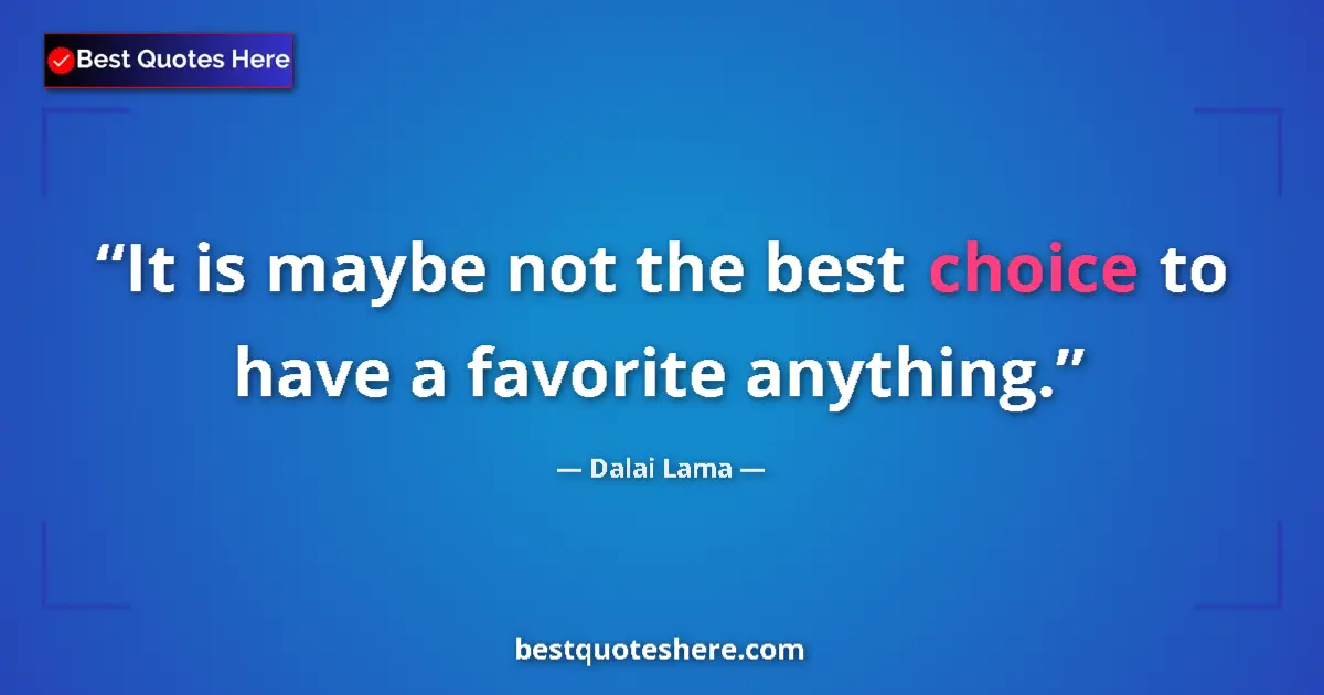 Quote by Dalai Lama: It is maybe not the best choice to have a favorite anything....
