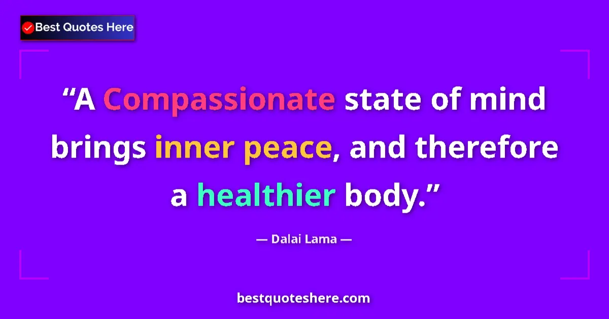 Quote by Dalai Lama: A Compassionate state of mind brings inner peace, and therefore a healthier body....