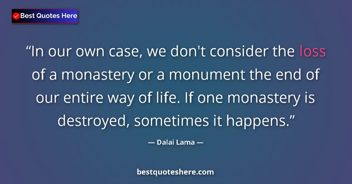 Quote by Dalai Lama: In our own case, we don't consider the loss of a monastery or a monument the end of our entire way o...