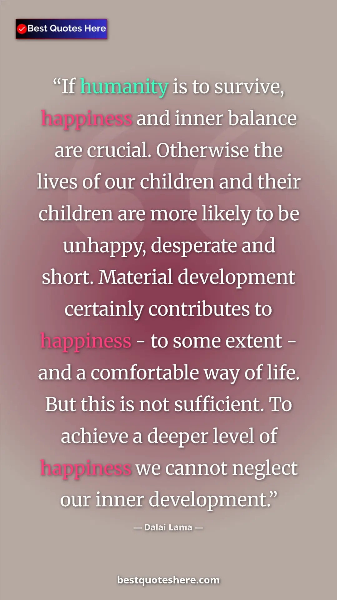 Dalai Lama Quote Card: "If humanity is to survive, happiness and inner balance are..." Pinterest quote poster by Dalai Lama: "If humanity is to survive, happiness and inner balance are..."