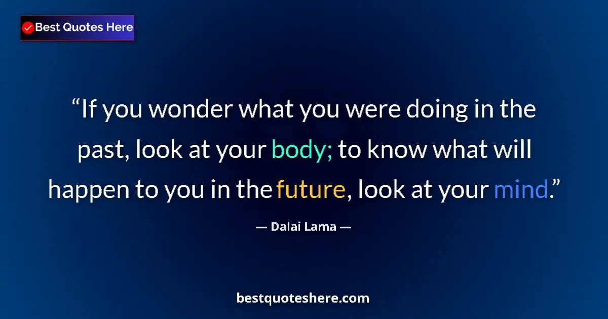 Quote by Dalai Lama: If you wonder what you were doing in the past, look at your body; to know what will happen to you in...