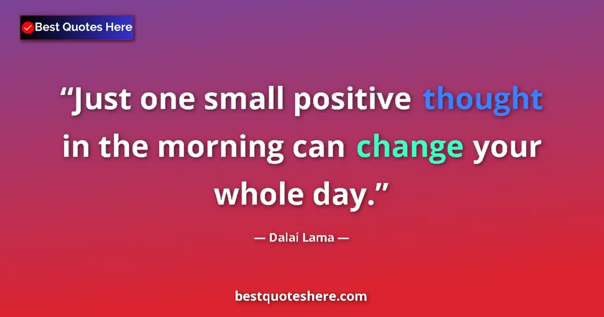 Quote by Dalai Lama: Just one small positive thought in the morning can change your whole day....