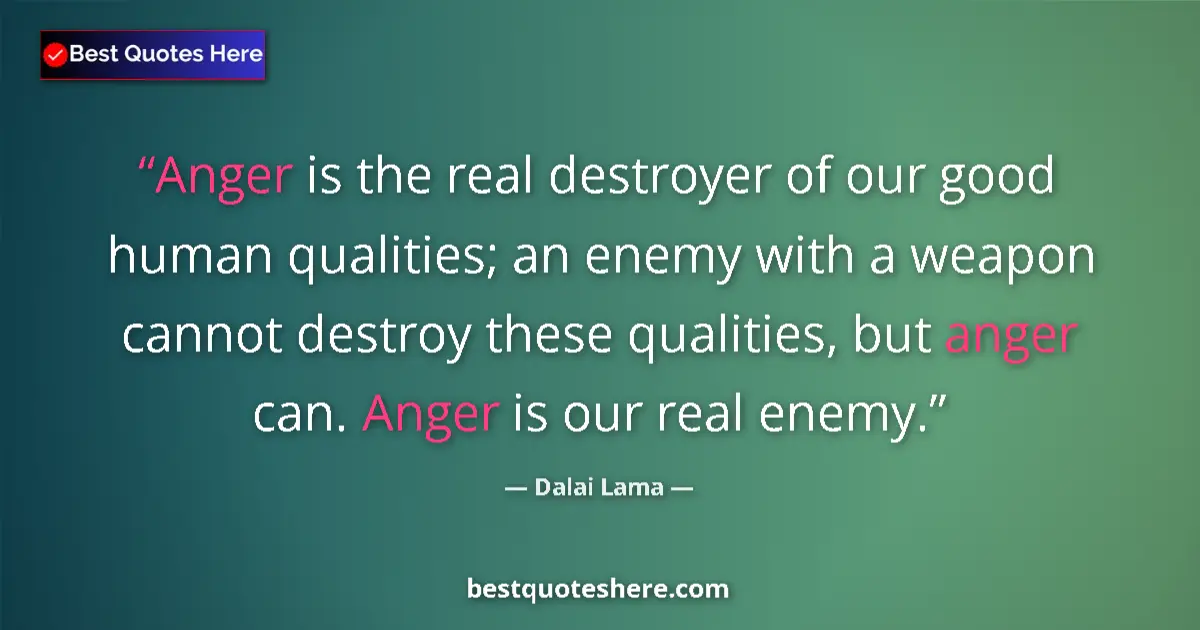 Quote by Dalai Lama: Anger is the real destroyer of our good human qualities; an enemy with a weapon cannot destroy these...