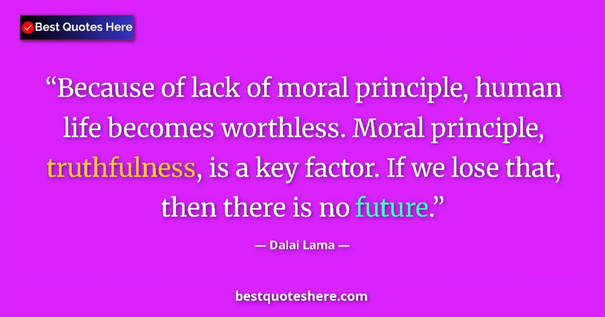 Quote by Dalai Lama: Because of lack of moral principle, human life becomes worthless. Moral principle, truthfulness, is ...