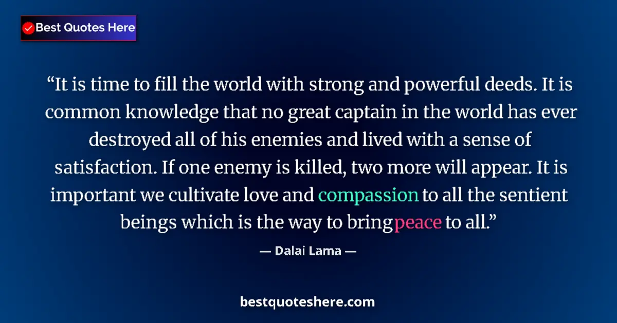 Quote by Dalai Lama: It is time to fill the world with strong and powerful deeds. It is common knowledge that no great ca...