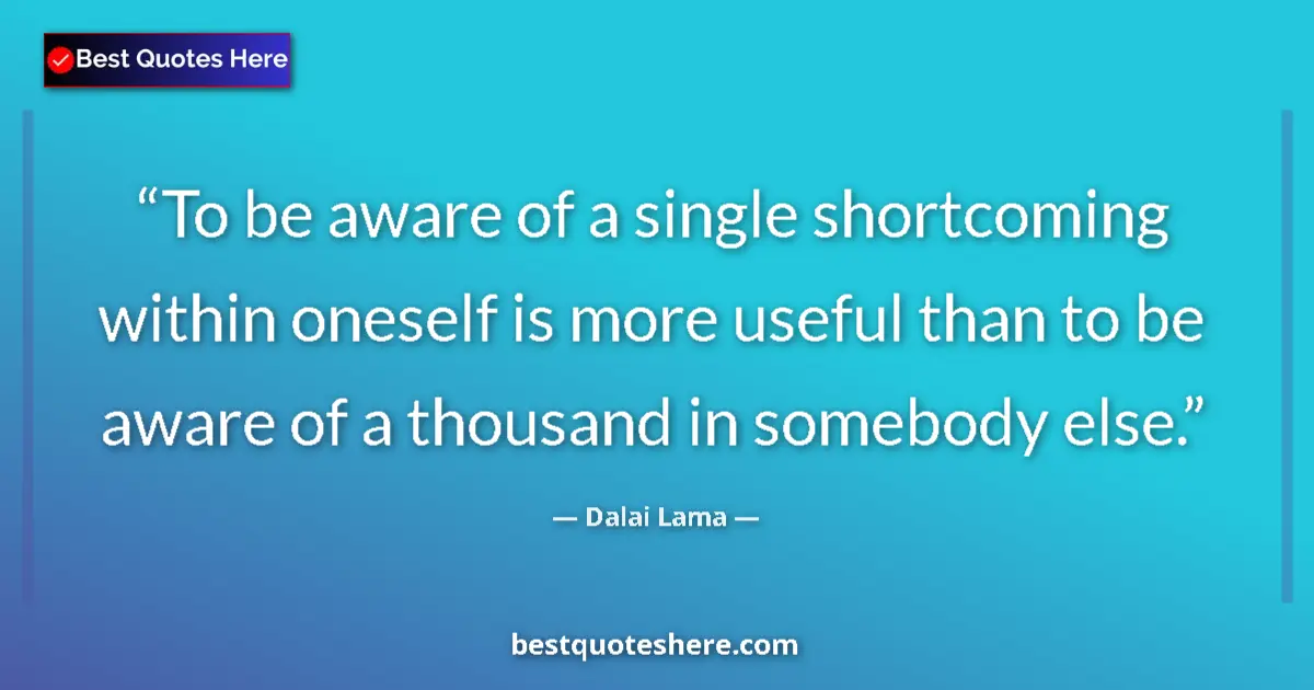 Quote by Dalai Lama: To be aware of a single shortcoming within oneself is more useful than to be aware of a thousand in ...