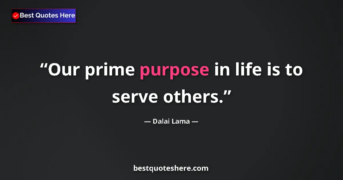 Quote by Dalai Lama: Our prime purpose in life is to serve others....