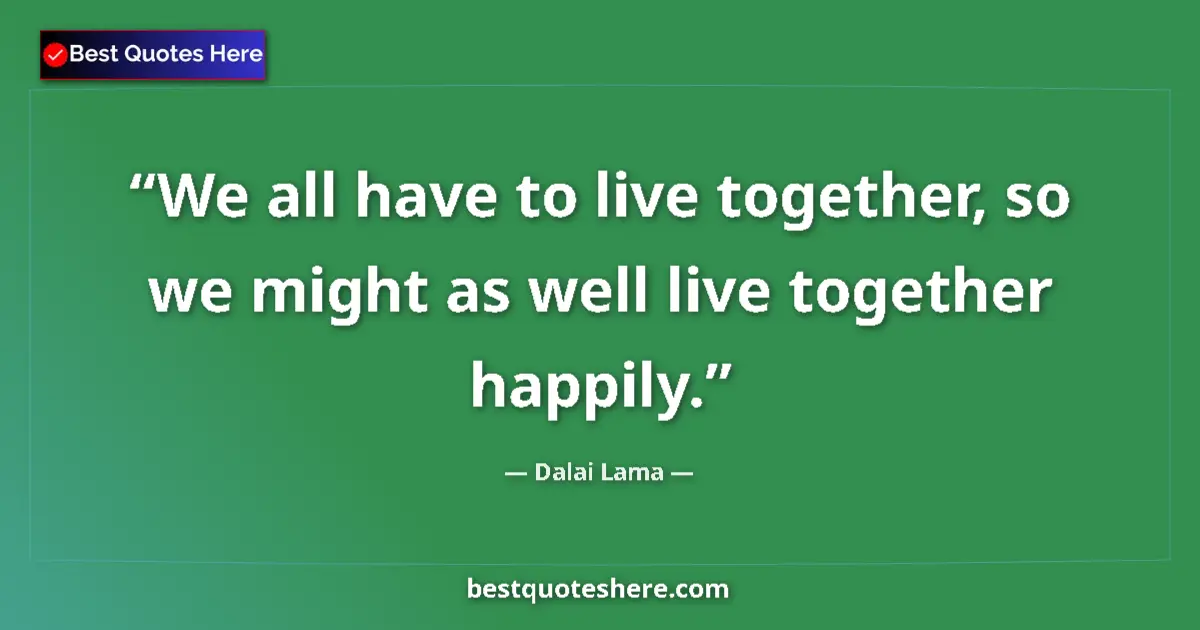 Quote by Dalai Lama: We all have to live together, so we might as well live together happily....