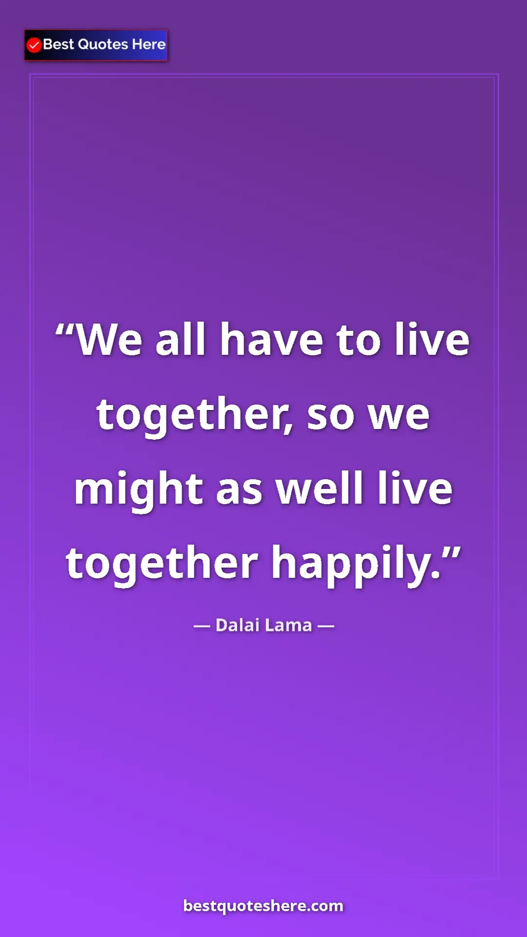 Dalai Lama Quote Card: "We all have to live together, so we might as well live..." Pinterest quote poster by Dalai Lama: "We all have to live together, so we might as well live..."