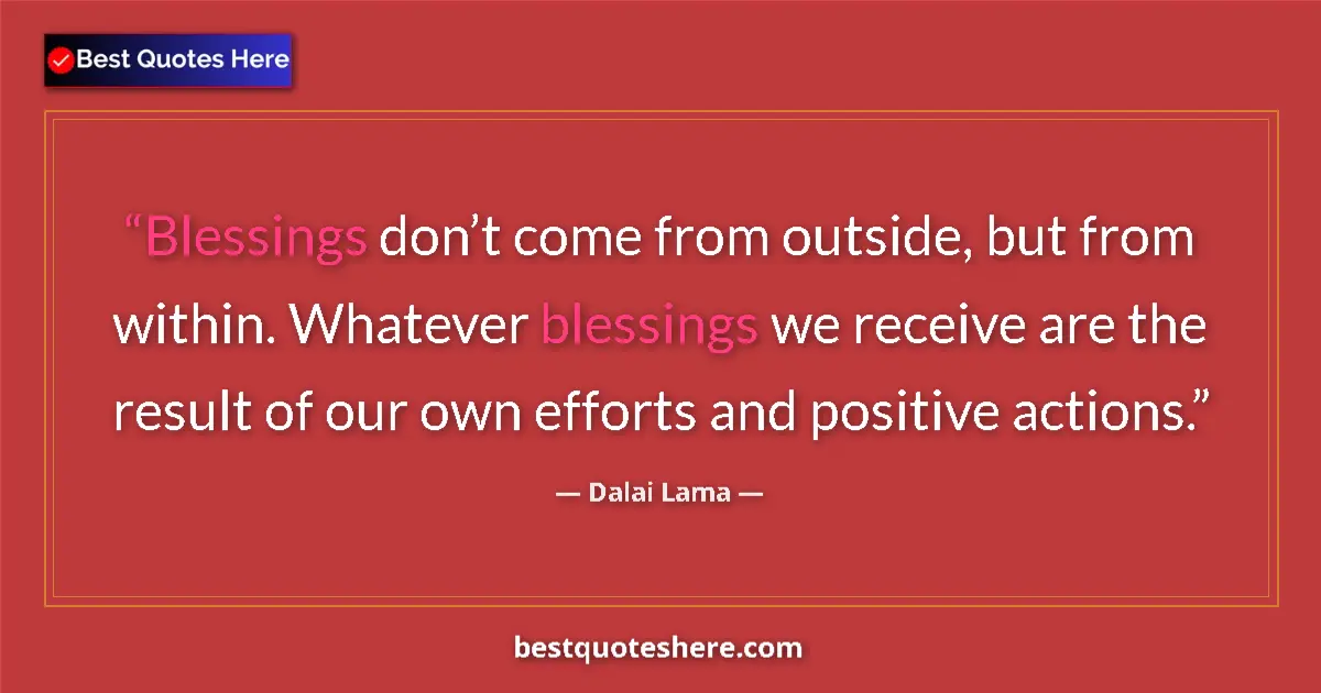 Quote by Dalai Lama: Blessings don’t come from outside, but from within. Whatever blessings we receive are the result of ...